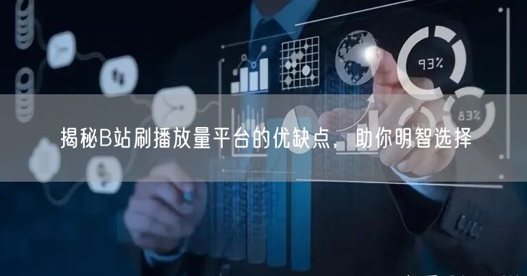 揭秘B站刷播放量平台的优缺点，助你明智选择