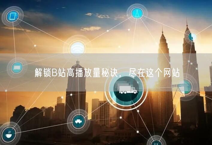 解锁B站高播放量秘诀，尽在这个网站