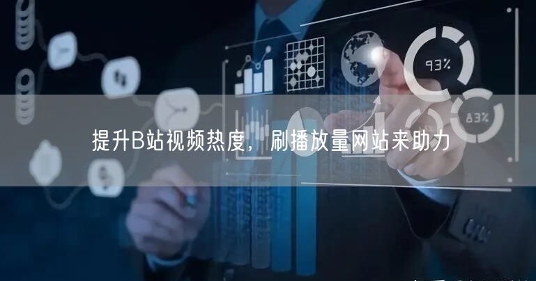 提升B站视频热度，刷播放量网站来助力