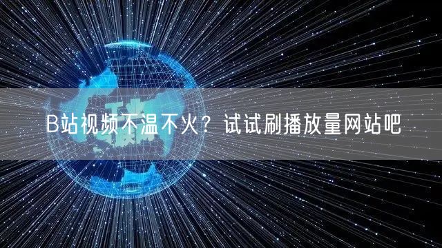 B站视频不温不火？试试刷播放量网站吧