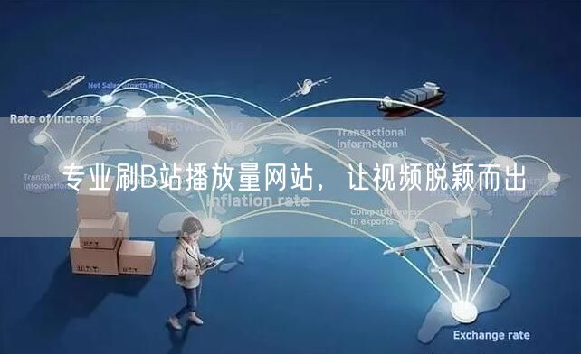 专业刷B站播放量网站，让视频脱颖而出