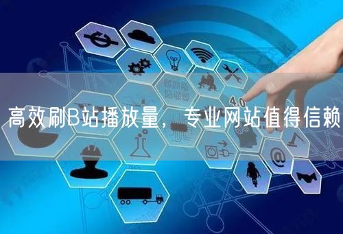高效刷B站播放量，专业网站值得信赖