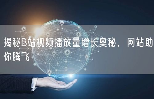 揭秘B站视频播放量增长奥秘，网站助你腾飞