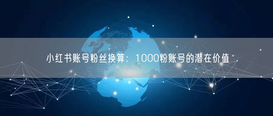小红书账号粉丝换算：1000粉账号的潜在价值