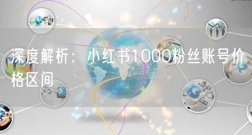 深度解析：小红书1000粉丝账号价格区间