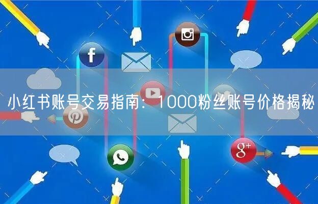 小红书账号交易指南：1000粉丝账号价格揭秘
