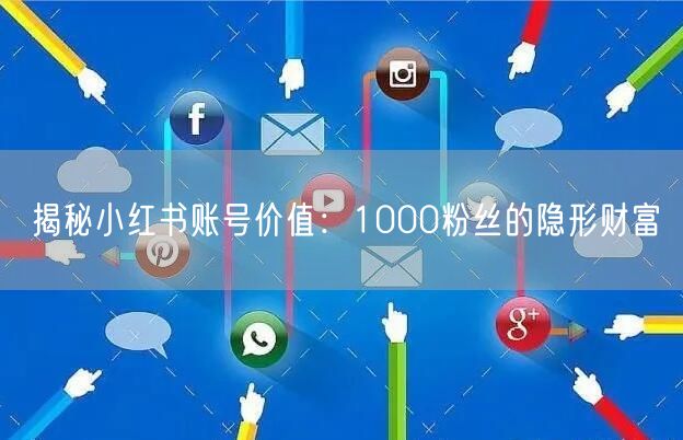 揭秘小红书账号价值：1000粉丝的隐形财富