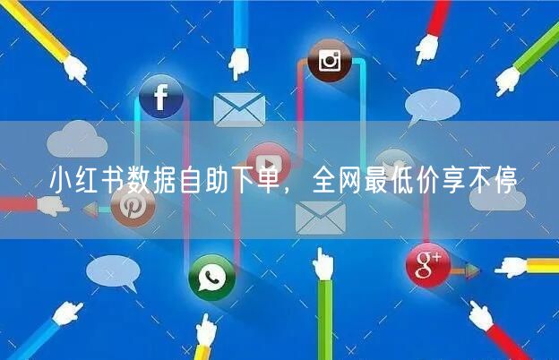 小红书数据自助下单，全网最低价享不停