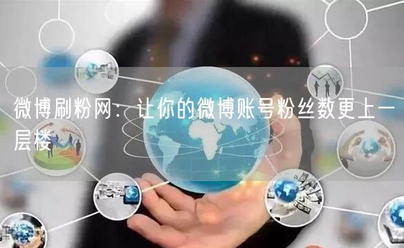 微博刷粉网：让你的微博账号粉丝数更上一层楼