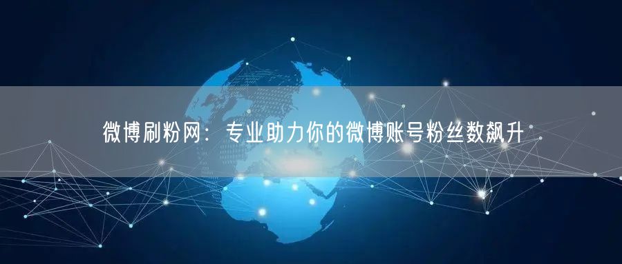 微博刷粉网：专业助力你的微博账号粉丝数飙升
