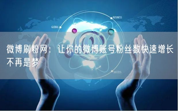 微博刷粉网：让你的微博账号粉丝数快速增长不再是梦