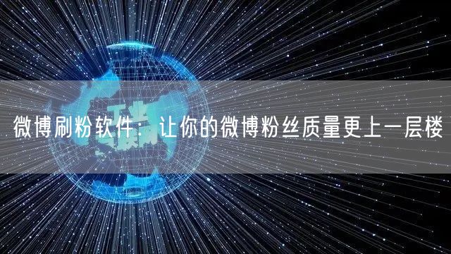 微博刷粉软件：让你的微博粉丝质量更上一层楼