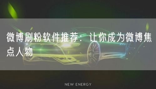 微博刷粉软件推荐：让你成为微博焦点人物