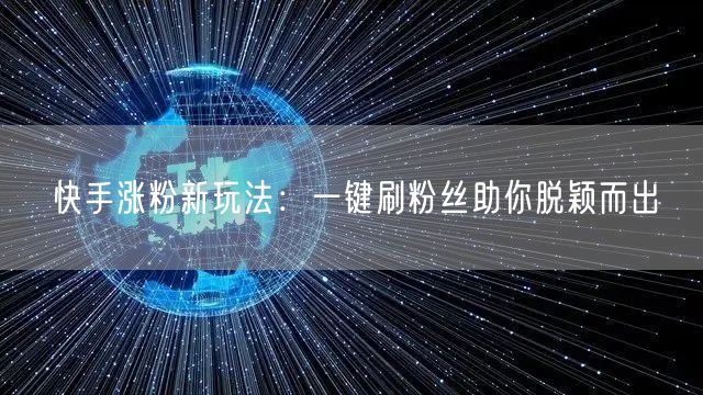 快手涨粉新玩法：一键刷粉丝助你脱颖而出