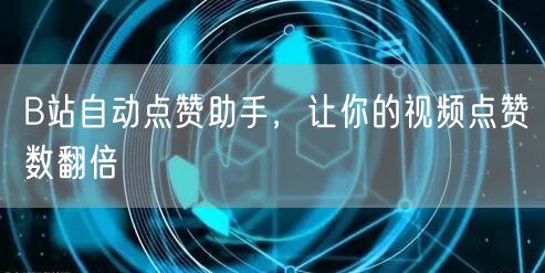 B站自动点赞助手，让你的视频点赞数翻倍