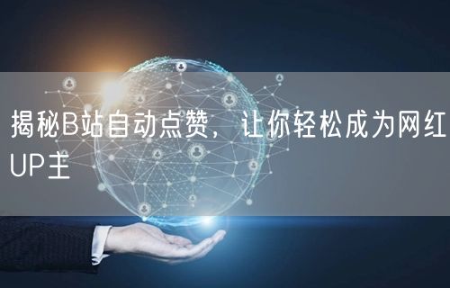 揭秘B站自动点赞，让你轻松成为网红UP主