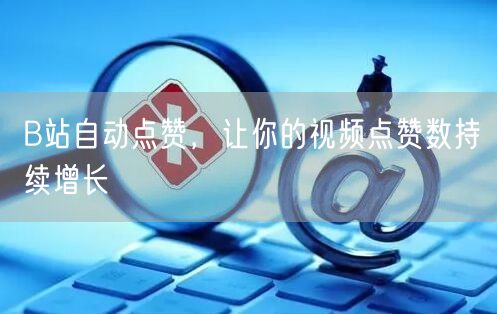 B站自动点赞，让你的视频点赞数持续增长