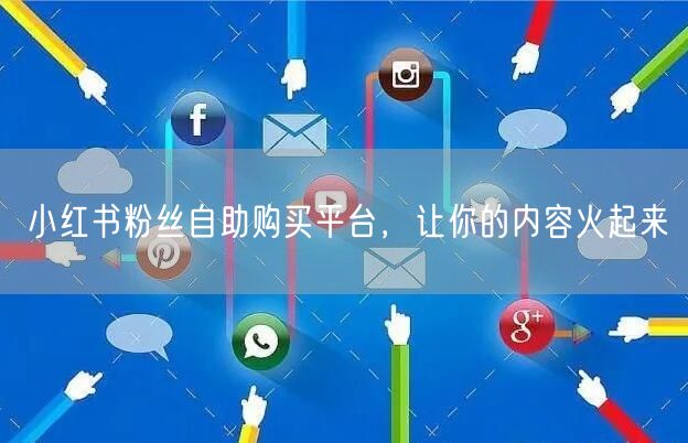 小红书粉丝自助购买平台，让你的内容火起来