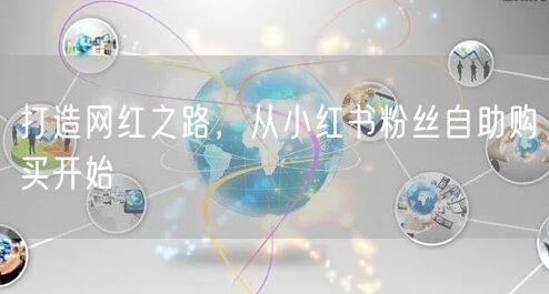 打造网红之路，从小红书粉丝自助购买开始