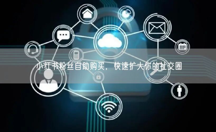 小红书粉丝自助购买，快速扩大你的社交圈