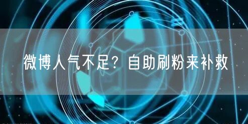 微博人气不足？自助刷粉来补救