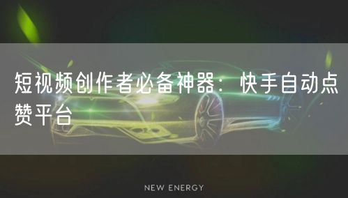 短视频创作者必备神器：快手自动点赞平台