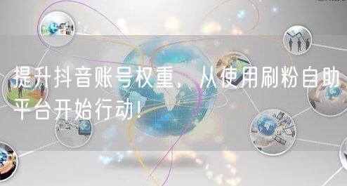 提升抖音账号权重，从使用刷粉自助平台开始行动！