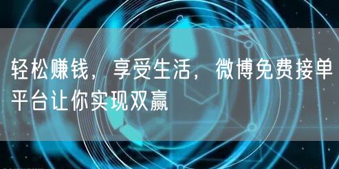 轻松赚钱，享受生活，微博免费接单平台让你实现双赢