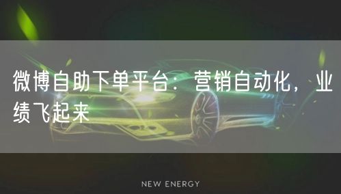 微博自助下单平台：营销自动化，业绩飞起来